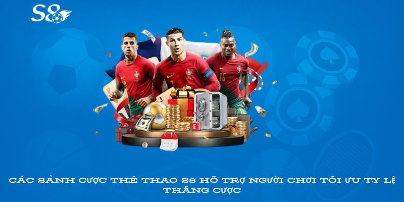 Các sảnh cược thể thao S8 hỗ trợ người chơi tối ưu tỷ lệ thắng cược