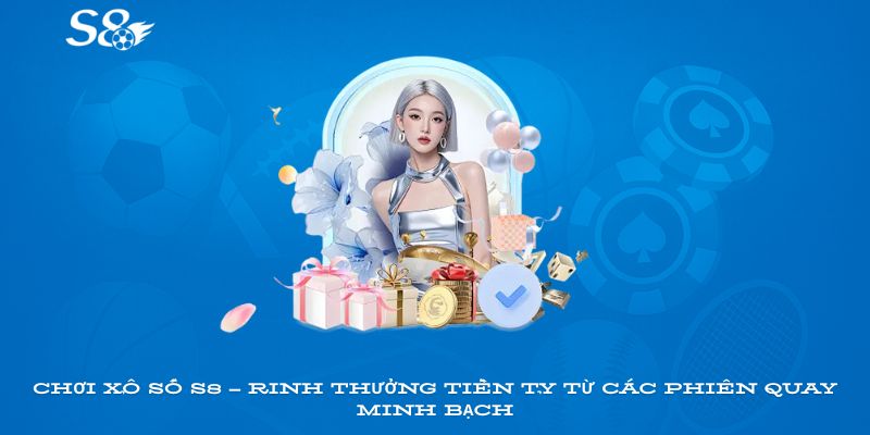 Chơi xổ số S8 – rinh thưởng tiền tỷ từ các phiên quay minh bạch
