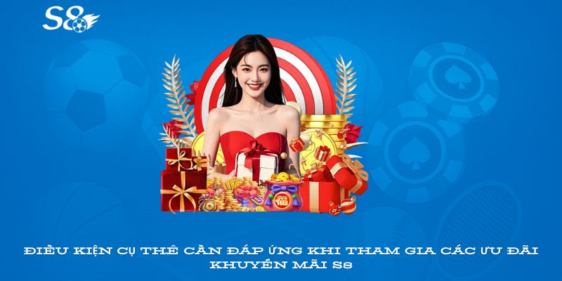 Điều kiện cụ thể cần đáp ứng khi tham gia các ưu đãi khuyến mãi S8