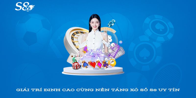 Giải trí đỉnh cao cùng nền tảng xổ số S8 uy tín