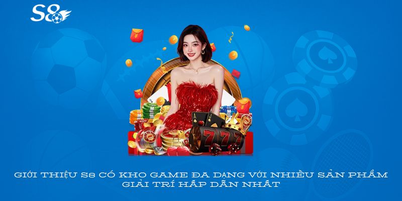 Giới thiệu S8 có kho game đa dạng với nhiều sản phẩm giải trí hấp dẫn nhất