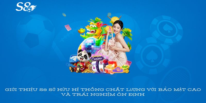 Giới thiệu S8 sở hữu hệ thống chất lượng với bảo mật cao và trải nghiệm ổn định