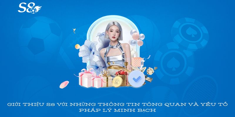 Giới thiệu S8 với những thông tin tổng quan và yếu tố pháp lý minh bạch