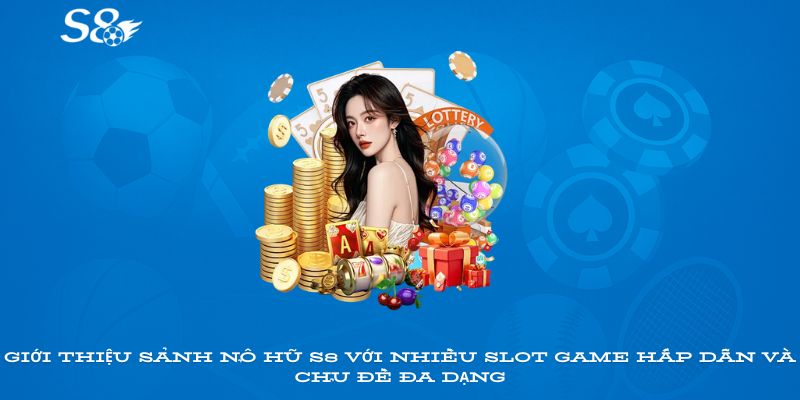 Giới thiệu sảnh nổ hũ S8 với nhiều slot game hấp dẫn và chủ đề đa dạng