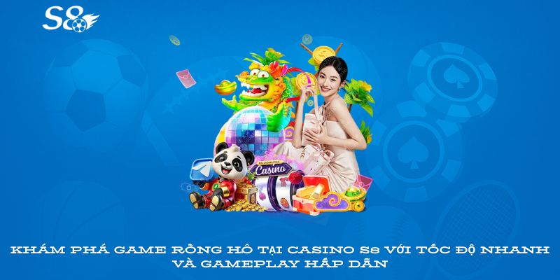 Khám phá game Rồng Hổ tại Casino S8 với tốc độ nhanh và gameplay hấp dẫn