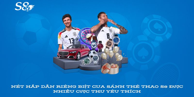 Nét hấp dẫn riêng biệt của sảnh thể thao S8 được nhiều cược thủ yêu thích