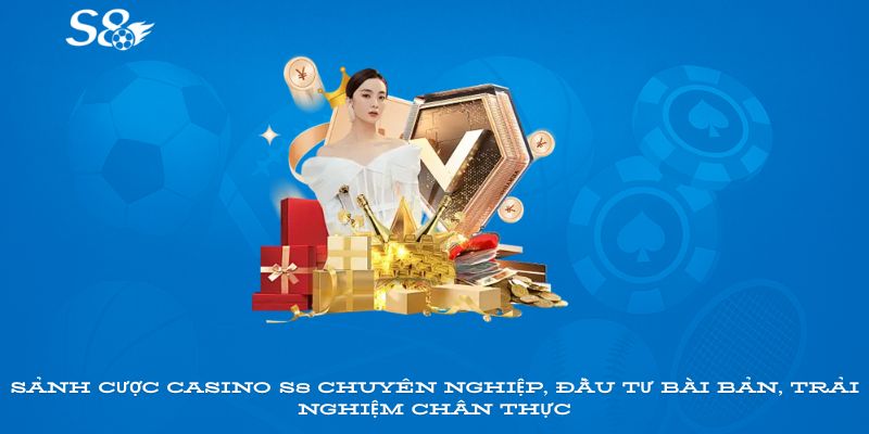 Sảnh cược Casino S8 chuyên nghiệp, đầu tư bài bản, trải nghiệm chân thực
