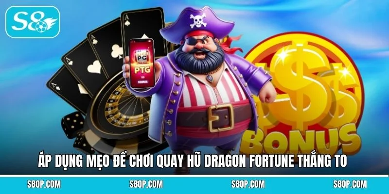 Áp dụng mẹo để chơi quay hũ Dragon Fortune thắng to