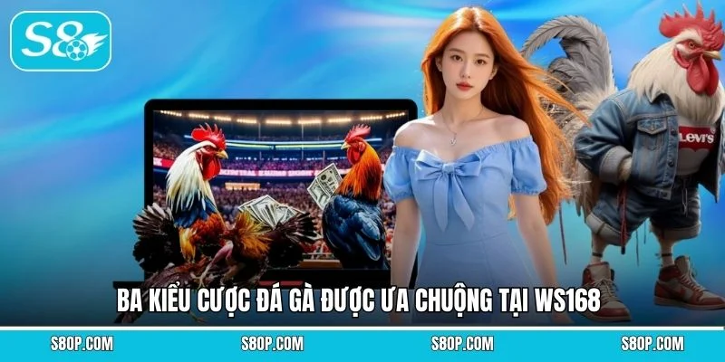Ba kiểu cược đá gà được ưa chuộng tại WS168