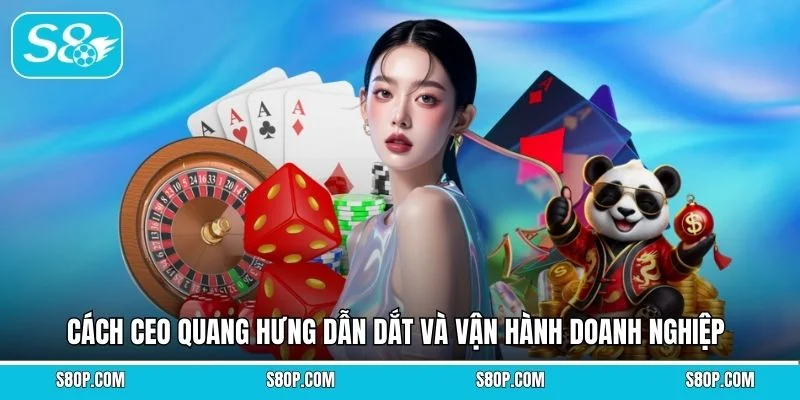 Cách CEO Quang Hưng dẫn dắt và vận hành doanh nghiệp