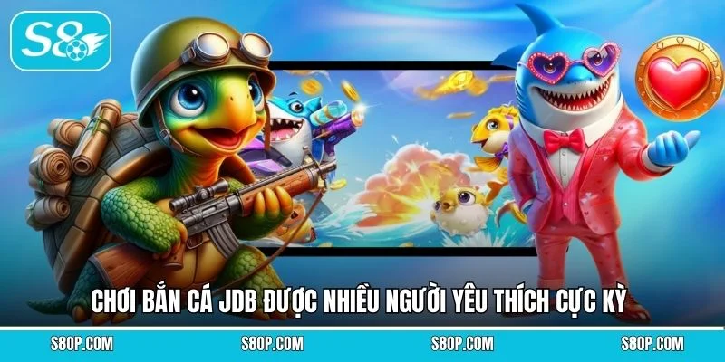 Chơi bắn cá JDB được nhiều người yêu thích cực kỳ