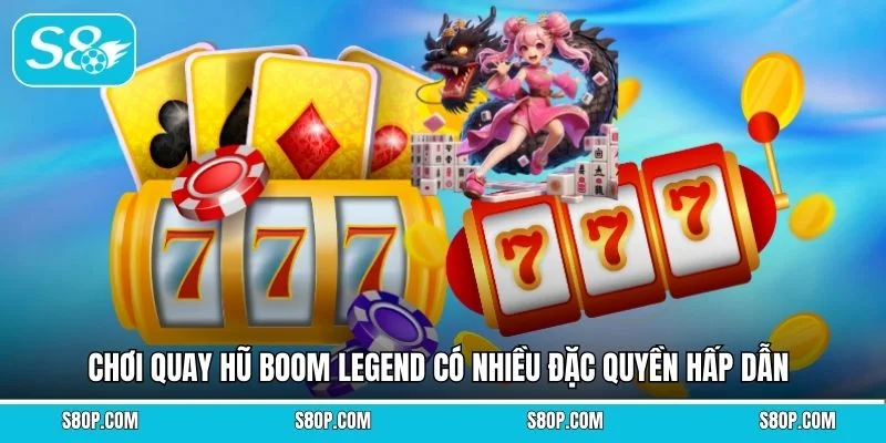 Chơi quay hũ Boom Legend có nhiều đặc quyền hấp dẫn