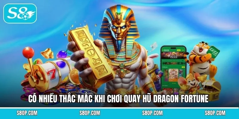 Có nhiều thắc mắc khi chơi quay hũ Dragon Fortune