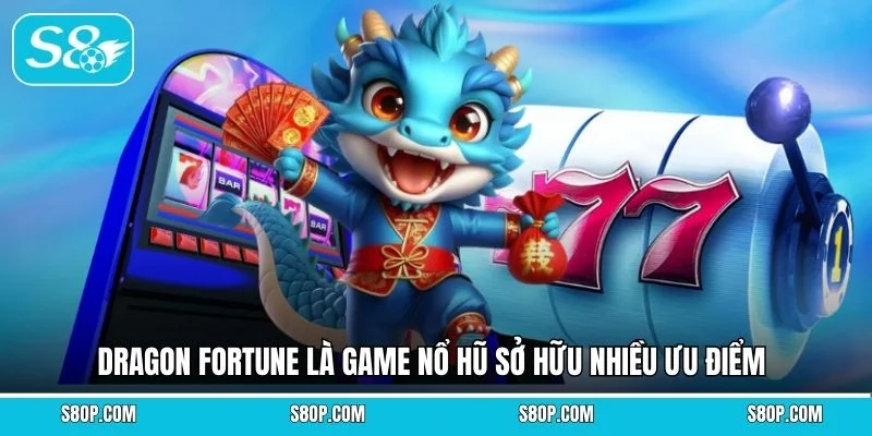 Dragon Fortune là game nổ hũ sở hữu nhiều ưu điểm