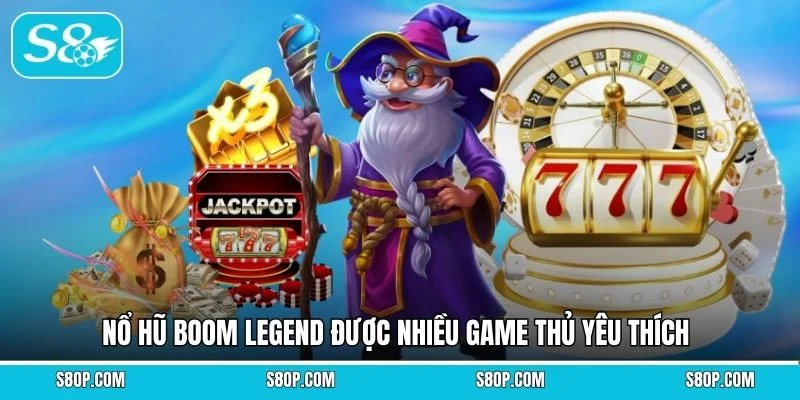 Nổ hũ Boom Legend được nhiều game thủ yêu thích