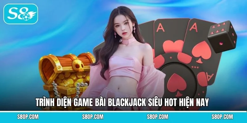 Trình diện game bài Blackjack siêu hot hiện nay
