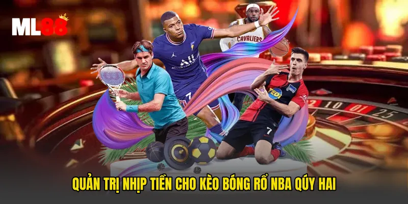 Quản trị nhịp tiền cho Kèo Bóng Rổ NBA Qúy Hai